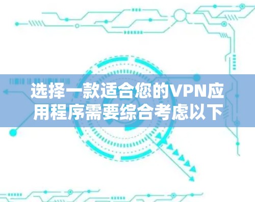 选择一款适合您的VPN应用程序需要综合考虑以下几个方面