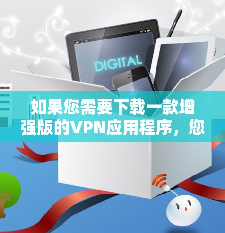 如果您需要下载一款增强版的VPN应用程序，您可以按照以下步骤操作