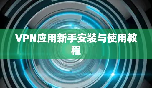 VPN应用新手安装与使用教程