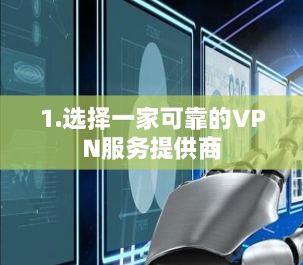 1.选择一家可靠的VPN服务提供商