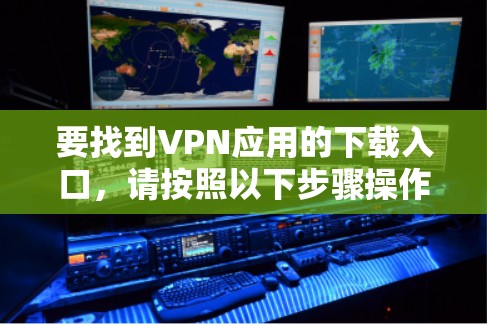 要找到VPN应用的下载入口，请按照以下步骤操作