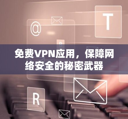 免费VPN应用，保障网络安全的秘密武器