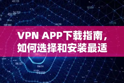 VPN APP下载指南，如何选择和安装最适合您的VPN应用