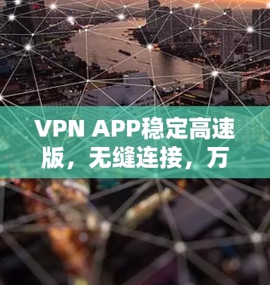VPN APP稳定高速版，无缝连接，万无一失