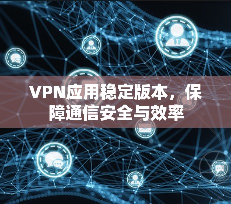 VPN应用稳定版本，保障通信安全与效率