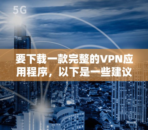 要下载一款完整的VPN应用程序，以下是一些建议和步骤