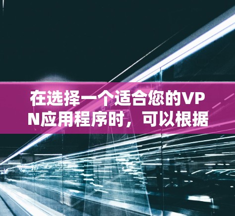 在选择一个适合您的VPN应用程序时,可以根据以下几个关键因素进行综合考虑 在选择一个适合您的VPN应用程序时,可以根据以下几个关键因素进行综合考虑