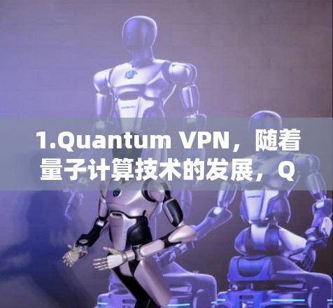 1.Quantum VPN，随着量子计算技术的发展，Quantum VPN可能会利用量子加密技术，提供更高级的安全性和隐私保护