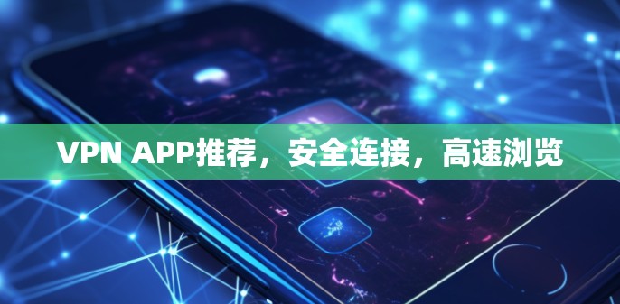 VPN APP推荐，安全连接，高速浏览