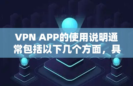 VPN APP的使用说明通常包括以下几个方面，具体内容可能因不同VPN服务提供商的不同而有所差异。以下是一个通用的VPN APP使用说明