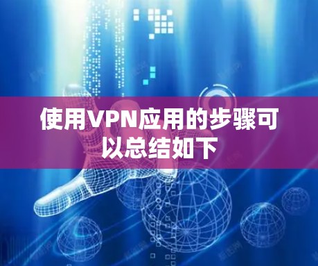 使用VPN应用的步骤可以总结如下