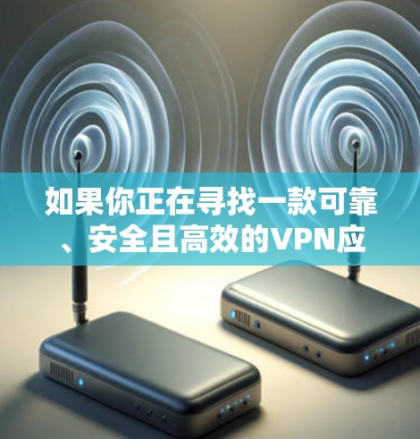 如果你正在寻找一款可靠、安全且高效的VPN应用程序，以下是一些常见的VPN推荐，涵盖了不同的使用场景和需求
