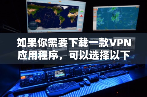 如果你需要下载一款VPN应用程序，可以选择以下几款知名且可靠的VPN服务提供商