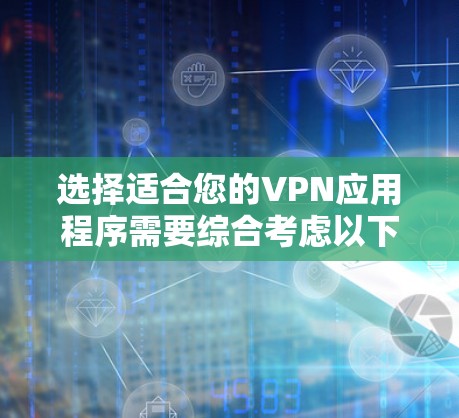 选择适合您的VPN应用程序需要综合考虑以下几个关键因素
