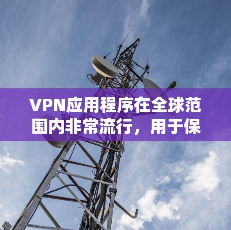 VPN应用程序在全球范围内非常流行，用于保护隐私、绕过地理限制或加密网络连接。以下是一些热门的VPN客户端，涵盖了不同的使用场景和需求