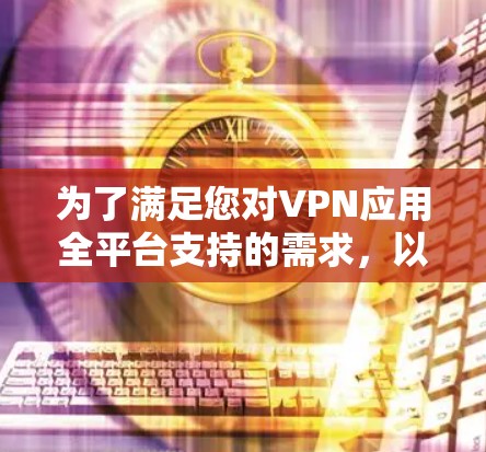 为了满足您对VPN应用全平台支持的需求，以下是几款在Windows、Mac、iOS和Android上都有官方客户端，并且提供中文界面和高级功能的VPN服务推荐