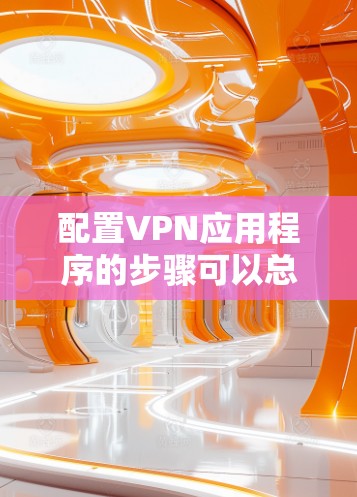 配置VPN应用程序的步骤可以总结如下