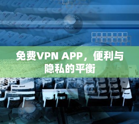 免费VPN APP，便利与隐私的平衡
