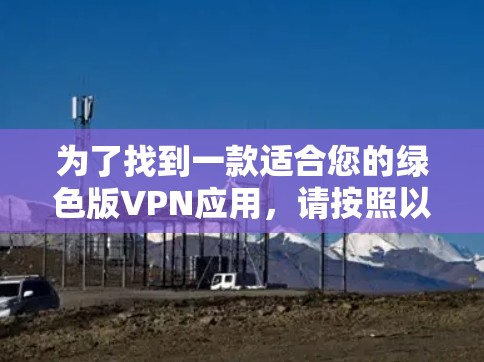 为了找到一款适合您的绿色版VPN应用，请按照以下步骤操作