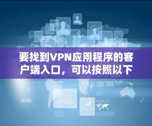 要找到VPN应用程序的客户端入口,可以按照以下步骤操作 要找到VPN应用程序的客户端入口,可以按照以下步骤操作
