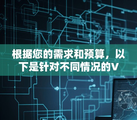 根据您的需求和预算，以下是针对不同情况的VPN应用程序推荐