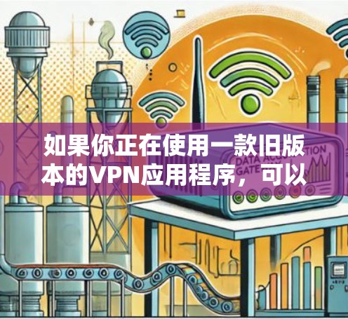 如果你正在使用一款旧版本的VPN应用程序，可以按照以下步骤尝试解决问题