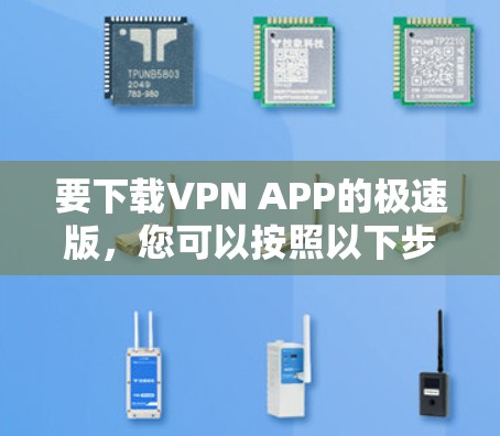 要下载VPN APP的极速版，您可以按照以下步骤操作