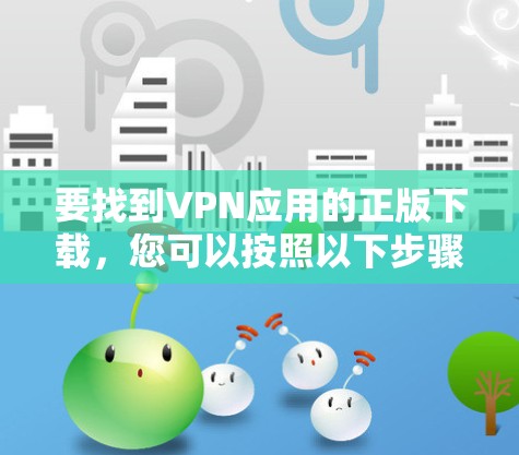 要找到VPN应用的正版下载，您可以按照以下步骤操作