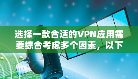 选择一款合适的VPN应用需要综合考虑多个因素，以下是根据您的需求整理出的推荐方案