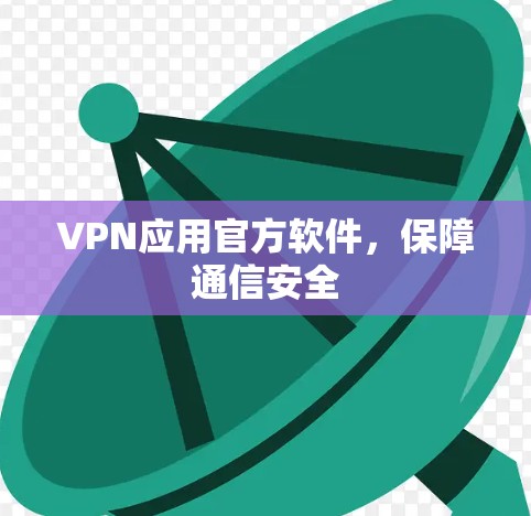 VPN应用官方软件,保障通信安全 VPN应用官方软件,保障通信安全