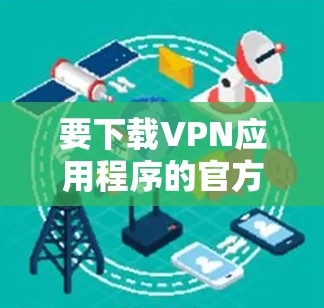 要下载VPN应用程序的官方版本，可以按照以下步骤操作