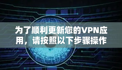 为了顺利更新您的VPN应用，请按照以下步骤操作
