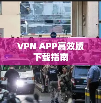 VPN APP高效版下载指南