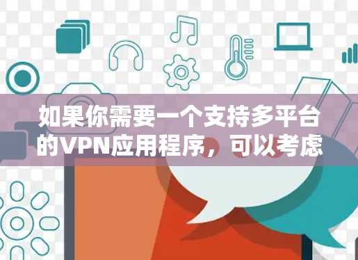 如果你需要一个支持多平台的VPN应用程序，可以考虑以下几种解决方案
