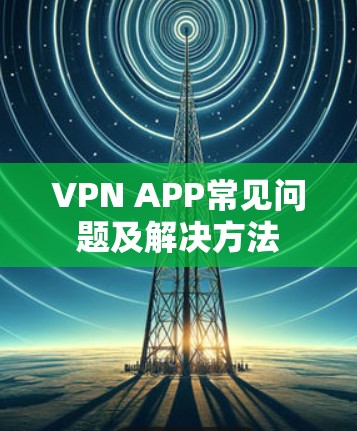 VPN APP常见问题及解决方法