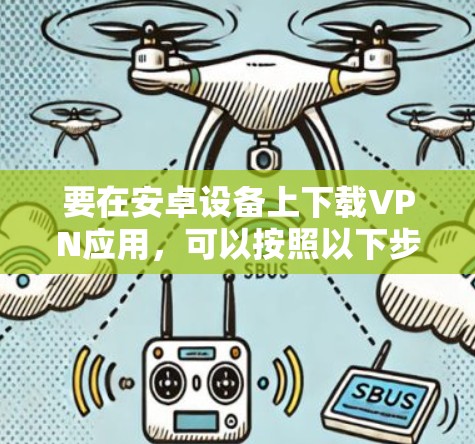要在安卓设备上下载VPN应用，可以按照以下步骤操作