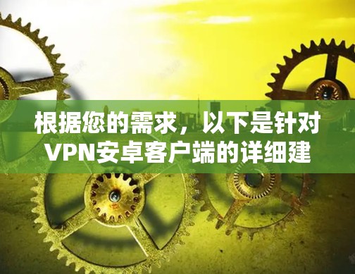 根据您的需求，以下是针对VPN安卓客户端的详细建议