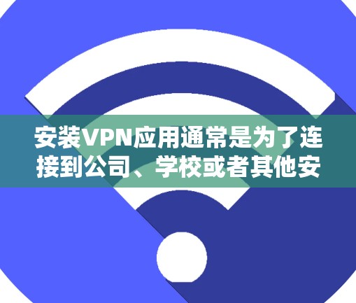 安装VPN应用通常是为了连接到公司、学校或者其他安全的网络资源。以下是一些常见的VPN应用安装教程,假设你使用的是公司提供的VPN服务器地址和账户信息 安装VPN应用通常是为了连接到公司、学校或者其他安全的网络资源。以下是一些常见的VPN应用安装教程,假设你使用的是公司提供的VPN服务器地址和账户信息