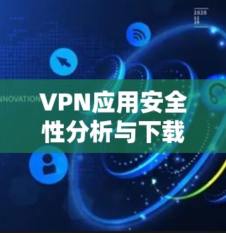 VPN应用安全性分析与下载指南