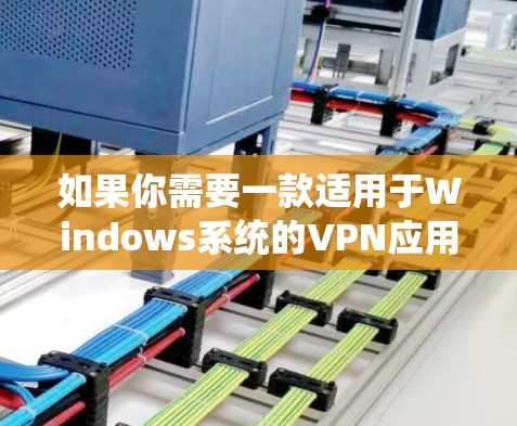 如果你需要一款适用于Windows系统的VPN应用程序，我可以推荐几款常用的和高评价的VPN客户端。以下是一些推荐
