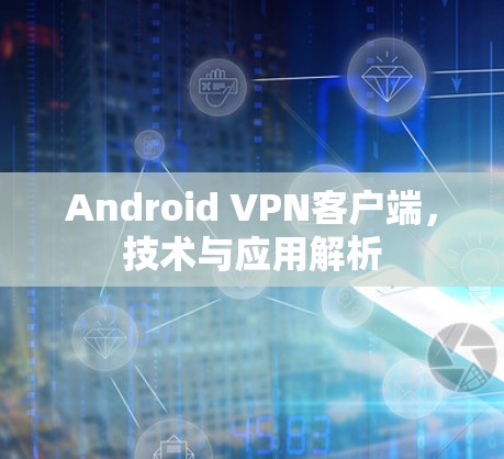 Android VPN客户端，技术与应用解析