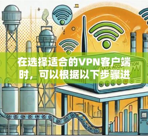 在选择适合的VPN客户端时，可以根据以下步骤进行评估和选择