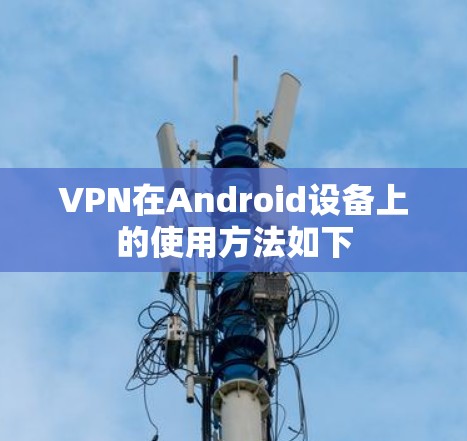 VPN在Android设备上的使用方法如下