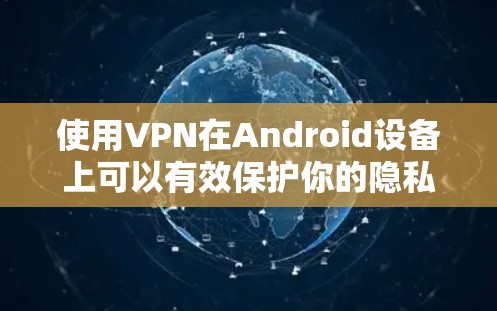 使用VPN在Android设备上可以有效保护你的隐私和安全。以下是详细的使用步骤