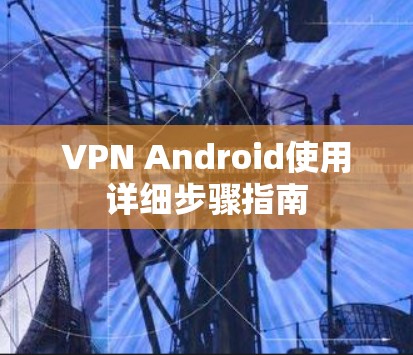 VPN Android使用详细步骤指南