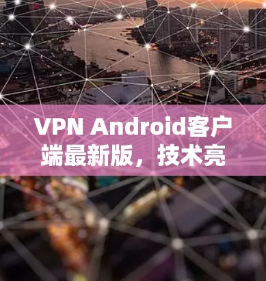 VPN Android客户端最新版，技术亮点与应用场景分析