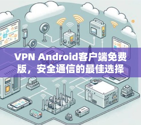 VPN Android客户端免费版,安全通信的最佳选择 VPN Android客户端免费版,安全通信的最佳选择