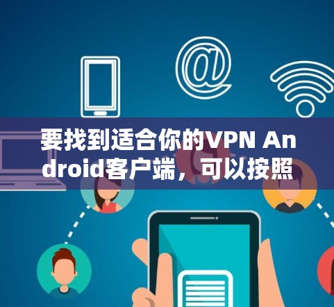 要找到适合你的VPN Android客户端，可以按照以下步骤操作