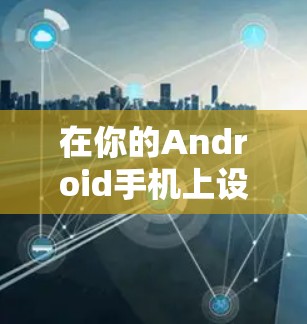 在你的Android手机上设置VPN，可以遵循以下步骤