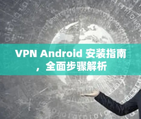 VPN Android 安装指南，全面步骤解析